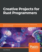 Creative Projects for Rust Programmers : Build Exciting Projects on Domains Such As Web Apps, WebAssembly, Games, and Parsing 1789346223 Book Cover
