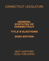 GENERAL STATUTES OF CONNECTICUT TITLE 9 ELECTIONS 2020 EDITION: WEST HARTFORD LEGAL PUBLISHING B084Z1F3FW Book Cover