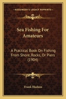 Sea Fishing For Amateurs: A Practical Book On Fishing From Shore, Rocks, Or Piers 1165763133 Book Cover