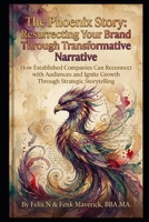 The Phoenix Story: Resurrecting Your Brand Through Transformative Narrative: How Established Companies Can Reconnect with Audiences and Ignite Growth Through Strategic Storytelling B0GW39F1BK Book Cover