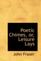 Poetic Chimes, or, Leisure Lays 0469184175 Book Cover