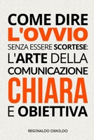 Come dire l'ovvio senza essere scortese: l'arte della comunicazione chiara e obiettiva (Italian Edition) B0DV3R7VPX Book Cover