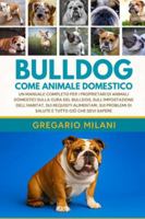 BULLDOG COME ANIMALE DOMESTICO: UN MANUALE COMPLETO PER I PROPRIETARI DI ANIMALI DOMESTICI SULLA CURA DEL BULLDOG, SULL'IMPOSTAZIONE DELL'HABITAT, SUI ... DI SALUTE E TUTTO CIÒ CHE DEVI SAPERE B0G48RX9LR Book Cover