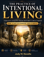 The Practice Of Intentional Living: Timeless Lessons from History's Great Minds for a Life of Purpose and Clarity B0HGYJGLV6 Book Cover
