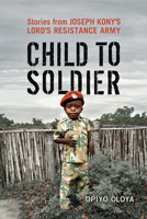 Child to Soldier: Stories from Joseph Kony's Lord's Resistance Army 144261417X Book Cover