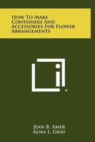 How to Make Containers and Accessories for Flower Arrangements 1258304201 Book Cover