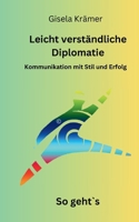 Leicht verständliche Diplomatie - So geht´s: Kommunikation mit Stil und Erfolg (German Edition) 3757891821 Book Cover