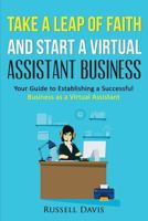 Take a Leap of Faith and Start a Virtual Assistant Business: Your Guide to Establishing a Successful Business as a Virtual Assistant 1530927765 Book Cover