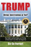 Trump Divine Intervention or Not?: How Today's Political Shakeup Is Forcing All Americans to See Their Own Hypocrisy 0996385126 Book Cover