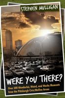 Were You There?: Over 300 Wonderful, Weird, and Wacky Moments from the Pittsburgh Civic/Mellon Arena 1434985520 Book Cover