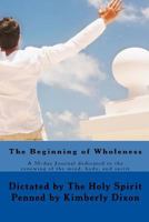 The Beginning of Wholeness: 30 day journal dedicated to the renewing of the mind, body, and spirit 1535460466 Book Cover