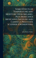 Some Effects of Temperature and Moisture Upon Melano-Plus Mexicanus Mexicanus Saussure and Camnula Pellucida Scudder (Orthoptera) 1025992385 Book Cover