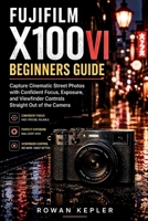 FUJIFILM X100VI Beginners Guide: Capture Cinematic Street Photos with Confident Focus, Exposure, and Viewfinder Controls Straight Out of the Camera B0HFG4WSZ6 Book Cover