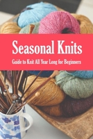 Seasonal Knits: Guide to Knit All Year Long for Beginners: The Knitter's Handy Book B08S2NFGPG Book Cover