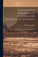 A Successful Exploration Through the Interior of Australia: From Melbourne to the Gulf of Carpentaria 1022498029 Book Cover