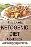 The Brutal KETOGENIC DIET Cookbook: Easy ketogenic recipes for aspiring weight losers who long for a fast keto cookbook (Brutal Keto Recipes) 1090687141 Book Cover