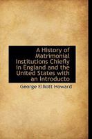 A History of Matrimonial Institutions Chiefly in England and the United States with an Introducto 1113763035 Book Cover