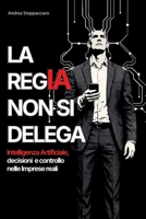 LA REGIA NON SI DELEGA: Intelligenza Artificiale, decisioni e controllo nelle Imprese reali (Italian Edition) B0GK18MXNQ Book Cover