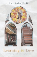 Learning to Love: Christian College as Pilgrimage 1736918486 Book Cover