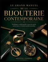 Le Grand Manuel De La Bijouterie Contemporaine: Techniques traditionnelles, travail du métal, résine époxy et finitions professionnelles (French Edition) B0HDJV2LJW Book Cover