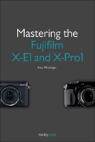 Mastering the Fujifilm X-E1 and X-Pro1 1937538311 Book Cover