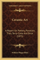 Ceramic Art: A Report On Pottery, Porcelain, Tiles, Terra-Cotta And Brick 1012634264 Book Cover