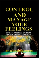 CONTROL AND MANAGE YOUR FEELINGS: Increase Positivity and fully eradicate Negative emotions B0BJYQ1HVS Book Cover