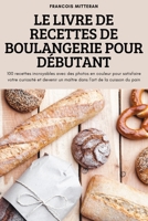Le Livre de Recettes de Boulangerie Pour D�butant: 100 recettes incroyables avec des photos en couleur pour satisfaire votre curiosit� et devenir un ma�tre dans l'art de la cuisson du pain 1837620067 Book Cover