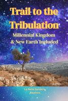 Trail to the Tribulation: Millennial Kingdom & New Earth Included B0FCM3FBS5 Book Cover