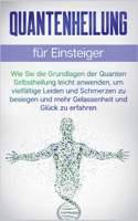 Quantenheilung für Einsteiger: Wie Sie die Grundlagen der Quanten Selbstheilung leicht anwenden, um vielfältige Leiden und Schmerzen zu besiegen und 3756828220 Book Cover