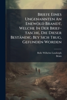 Briefe Eines Ungenannten An Enewold Brandt, Welche In Der Brief-tasche, Die Dieser Beständig Bey Sich Trug, Gefunden Worden... 1246504677 Book Cover
