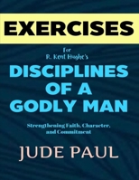 Exercise Book for R. Kent Hughe's Disciplines of a Godly Man: Strengthening Faith, Character, and Commitment B0F294YTTT Book Cover