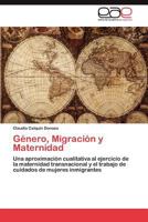 Género, Migración y Maternidad: Una aproximación cualitativa al ejercicio de la maternidad transnacional y el trabajo de cuidados de mujeres inmigrantes 3846576174 Book Cover