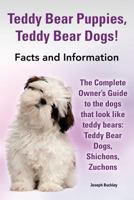 Teddy Bear Puppies, Teddy Bear Dogs! Facts and Information. the Complete Owner's Guide to the Dogs That Look Like Teddy Bears: Teddy Bear Dogs, Shicho 0990607208 Book Cover