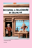 Becoming a Billionaire by Selling Air: A Business Guide 1779699115 Book Cover