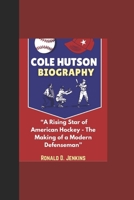 COLE HUTSON BIOGRAPHY: “A Rising Star of American Hockey - The Making of a Modern Defenseman” B0DRYNGT8X Book Cover