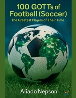 100 GOTTs of Football (Soccer): The Greatest Players of Their Time B0G27GVQNZ Book Cover