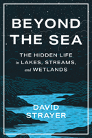 Beyond the Sea: The Hidden Life in Lakes, Streams, and Wetlands 1421450070 Book Cover