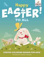 Happy Easter To All: Easter Coloring Books for Kids Children's Easter Books 1541947363 Book Cover