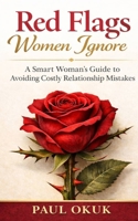 Red Flags Women Ignore: A Smart Woman's Guide to Avoiding Costly Relationship Mistakes B0GXBJ8DG4 Book Cover
