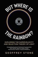 But Where is the Rainbow?: Exploring the Supervelocity and Selection Theory of Light 0228895502 Book Cover