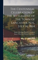 The Centennial Celebration of the Settlement of the Town of Lancaster, N.H., July 14, 1864 B0BQCS7ZF4 Book Cover