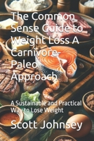 The Common Sense Guide to Weight Loss A Carnivore-Paleo Approach: A Sustainable and Practical Way to Lose Weight B0DR2FVRL2 Book Cover