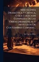 Miscelànea Dramàtica Y CrÃ-tica, Ã" Sea Colecion Completa De Las Obras Dramàticas Y ArtÃ-culos De Costumbres Cubanas... (Spanish Edition) 1024724670 Book Cover