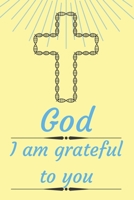 God I am grateful to you: Cultivating An Attitude Of Gratitude, Good Days, Everyday Gratitude, Happy Life, Gratitude Journal. B089757YV6 Book Cover