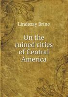 On the Ruined Cities of Central America - Primary Source Edition 134066562X Book Cover