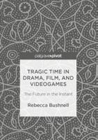 Tragic Time in Drama, Film, and Videogames: The Future in the Instant 1137585250 Book Cover