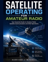 SATELLITE OPERATING FOR AMATEUR RADIO: Your Essential Guide to Amateur Radio Satellite Communication and Orbit Operations B0GYPLM7RB Book Cover