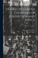 Travels in Various Countries of Europe, Asia and Africa; Volume 6 1022437992 Book Cover