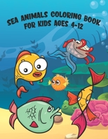 Sea Animals Coloring Book For Kids Ages 4-12: A Great Ocean Animals Activity And Sea Creatures Fun Relaxation Coloring Book With Underwater Marine Lif B097WZXQ7K Book Cover